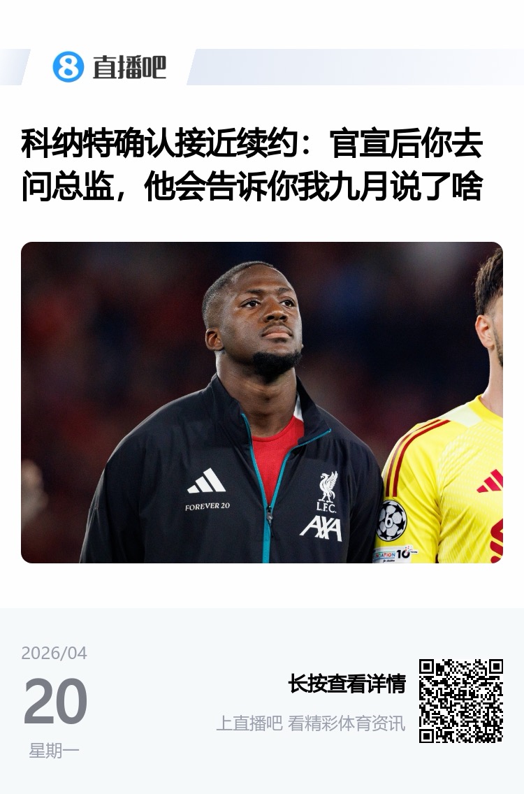 所以后来发生了啥？科纳特4月采访：接近续约了 官宣后你去问总监